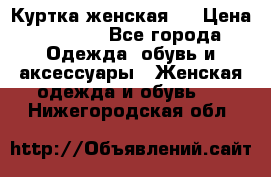 Куртка женская . › Цена ­ 1 000 - Все города Одежда, обувь и аксессуары » Женская одежда и обувь   . Нижегородская обл.